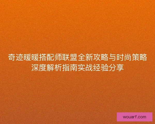奇迹暖暖搭配师联盟全新攻略与时尚策略深度解析指南实战经验分享
